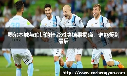 墨尔本城与珀斯的精彩对决结果揭晓，谁能笑到最后