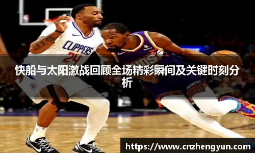 快船与太阳激战回顾全场精彩瞬间及关键时刻分析