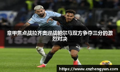 意甲焦点战拉齐奥迎战帕尔马双方争夺三分的激烈对决